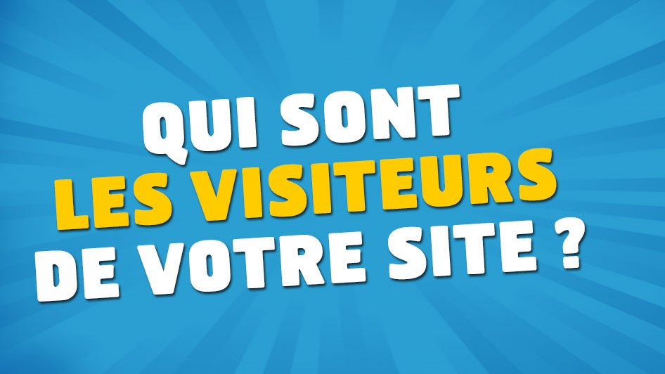 Qui sont les visiteurs de votre site ?